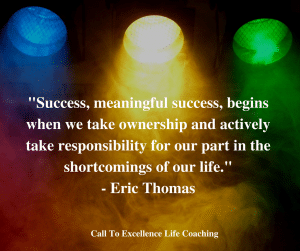 “Success, meaningful success, begins when we take ownership and actively take responsibility for our part in the shortcomings of our life.” – Eric Thomas