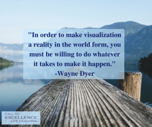 "In order to make visualization a reality in the world form, you must be willing to do whatever it takes to make it happen." - Wayne Dyer