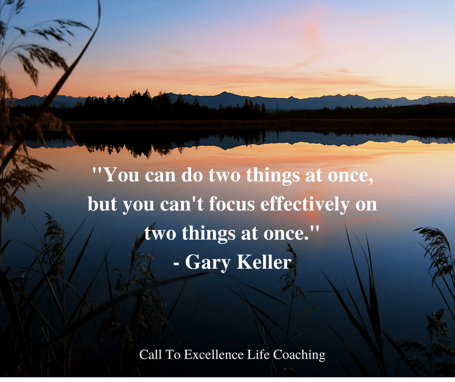 "You can do two things at once, but you can't focus effectively on two things at once." - Gary Keller