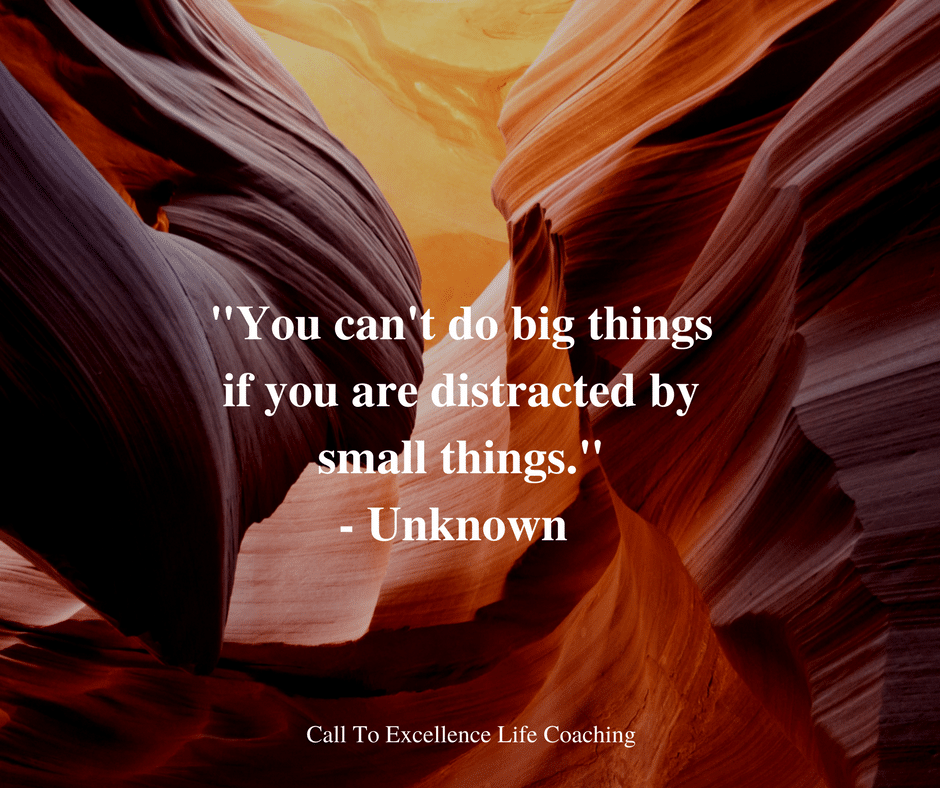 "You can't do big things if you are distracted by small things." - Unknown