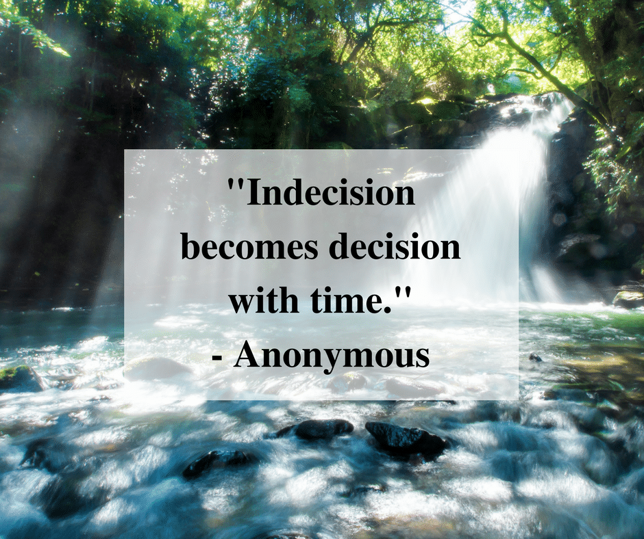 "Indecision becomes decision with time." - Anonymous