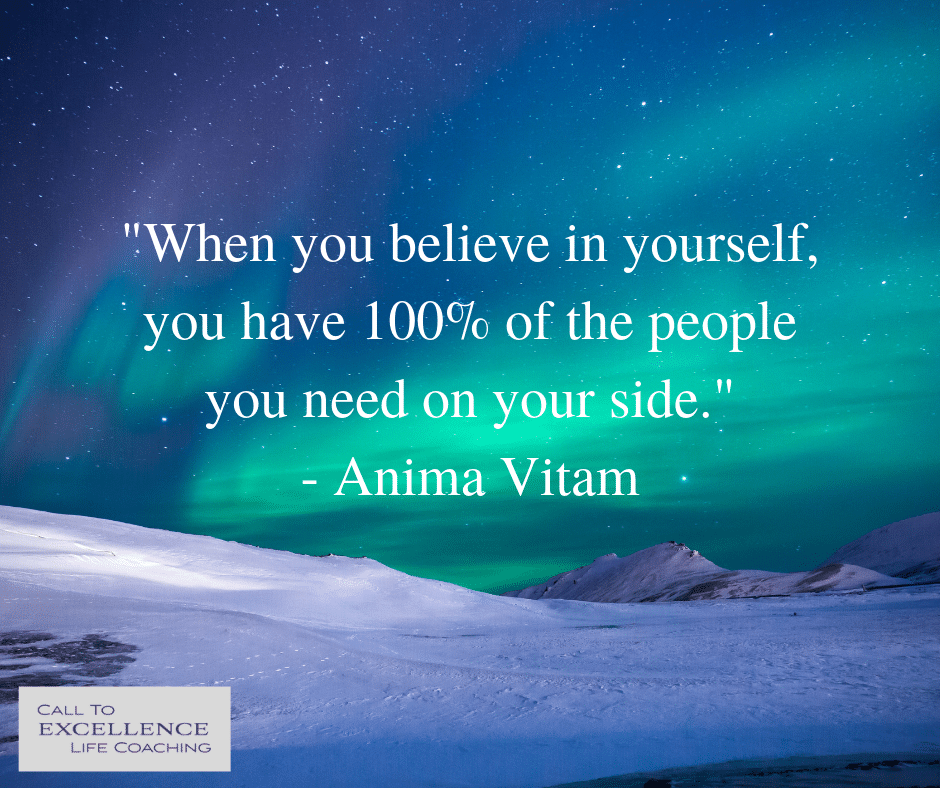 "When you believe in yourself, you have 100% of the people you need on your side." - Anima Vitam